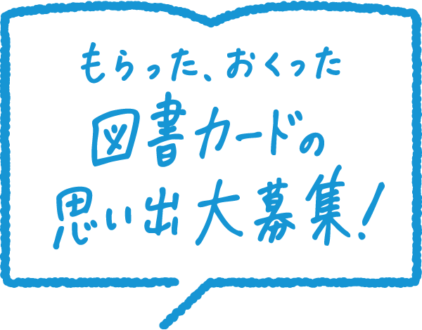 もらった、おくった 図書カードの思い出大募集！