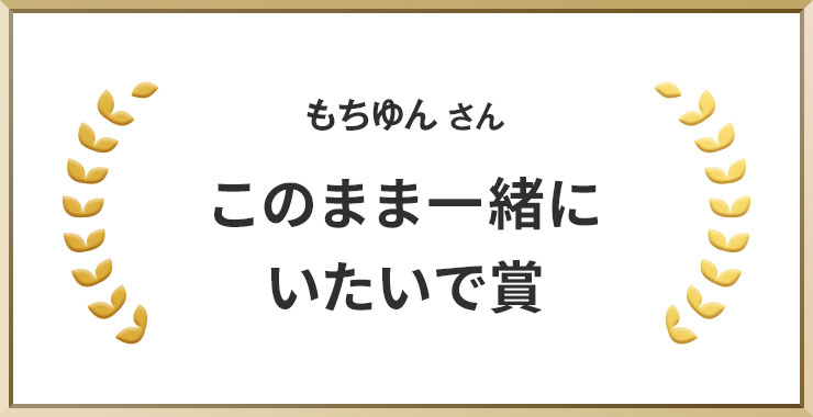 もちゆんさん このまま一緒にいたいで賞