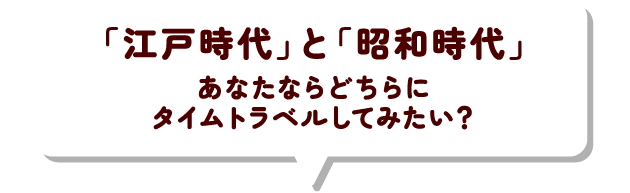 「江戸時代」と「昭和時代」あなたならどちらにタイムトラベルしてみたい？