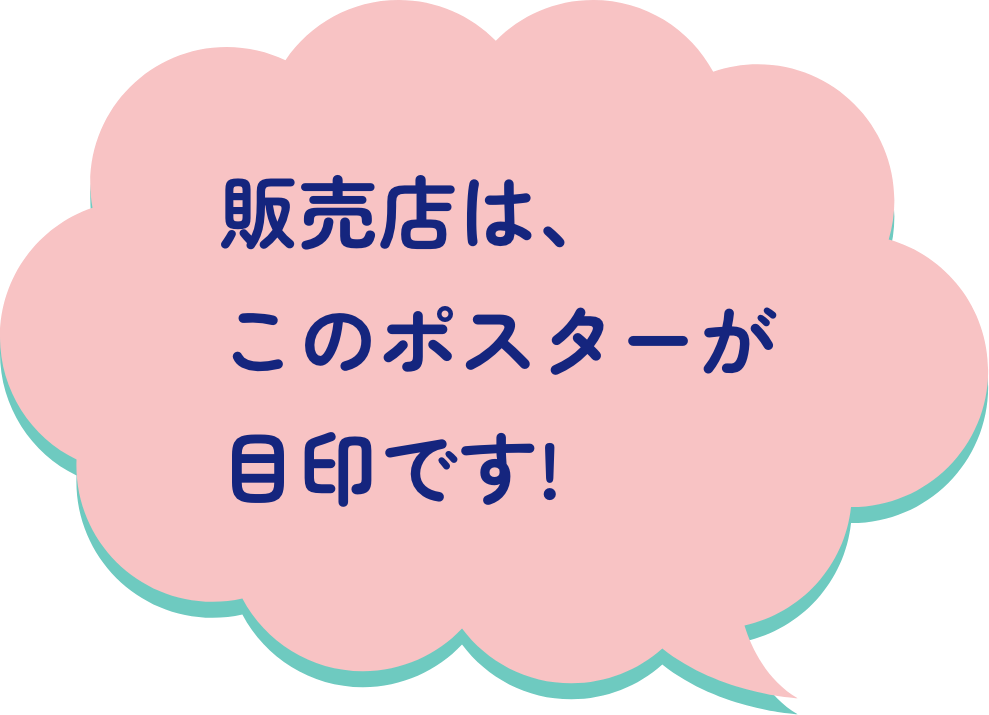 販売店は、このポスターが目印です!