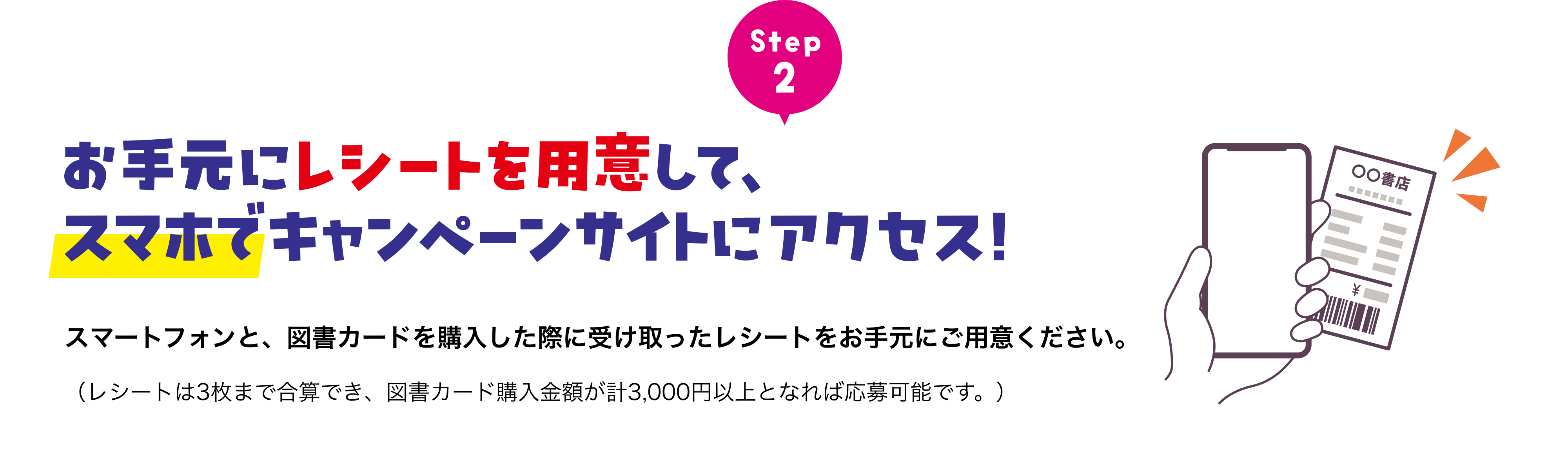 Step2 お手元にレシートを用意して、スマホでキャンペーンサイトにアクセス！